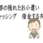 旦那の隠れたお小遣いはキャッシング？借金しているかもしれない夫