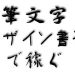 【筆文字】を使って家で稼げる？デザイン書道って何？字が下手でもOKな在宅バイトをご紹介！